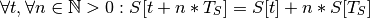 \forall t, \forall n \in \mathbb{N} > 0 : S[t + n*T_S] =
S[t] + n*S[T_S]